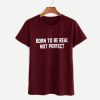 BORN TO BE REAL NOT PERFECT T-SHIRT S037