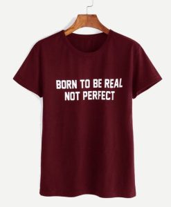 BORN TO BE REAL NOT PERFECT T-SHIRT S037