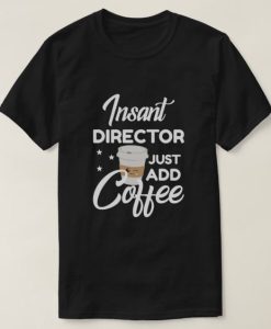 Insant Director Just Add Coffee T-Shirt G07