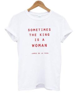 SOMETIMES THE KING IS A WOMAN T-SHIRT S037