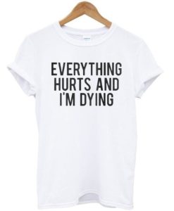 Everything Hurts And I’m Dying T-shirt DN