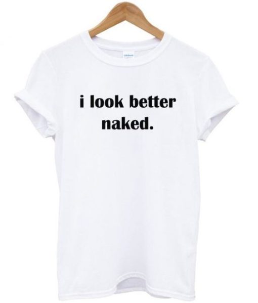 I Look Better Naked T-shirt DN