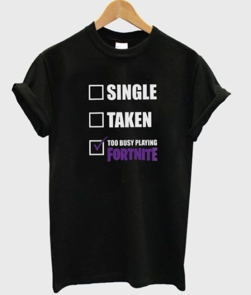 Single taken too busy playing fortnite t-shirt DN