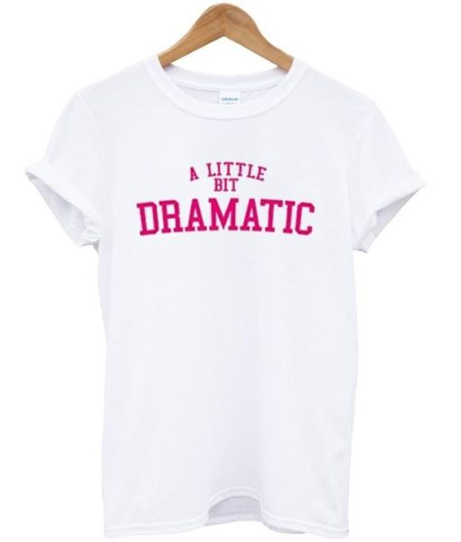 A little bit dramatic tshirt