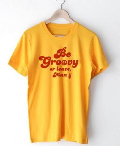 Be Groovy or Leave T-shirt