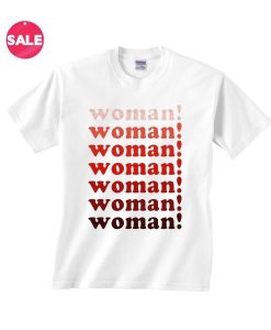 Woman! Woman! Woman! Feminist Shirt