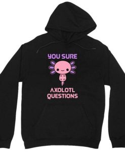 You Sure Axolotl Questions Hoodie