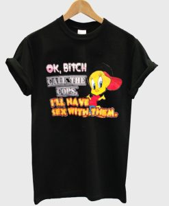 ok bitch call the cops i’ll have sex with them t-shirt