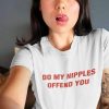 DO MY NIPPLES OFFEND YOU T-SHIRT