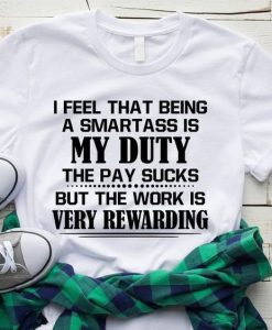 I Feel That Being A Smartass Is My Duty The Pay Sucks Shirt