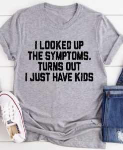 I Looked Up My Symptoms Turns Out I Just Have T-shirt