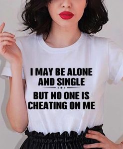 I May Be Alone And Single But No One Is Cheating On Me T Shirt Hoodie Sweater