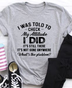 I Was Told To Check My Attitude T-shirt