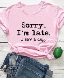 Sorry I am Late I Saw Dog T-shirt