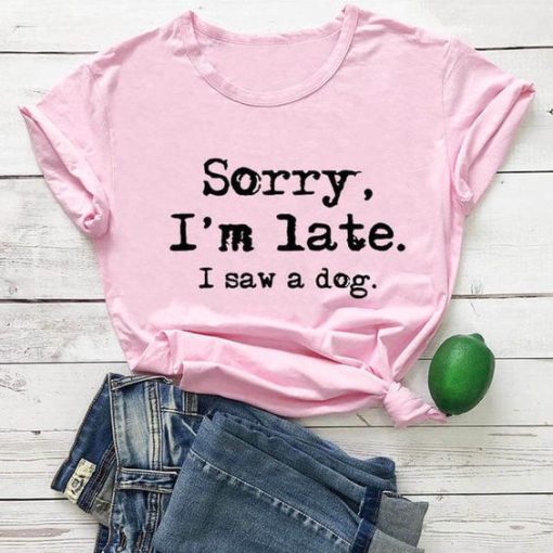 Sorry I am Late I Saw Dog T-shirt