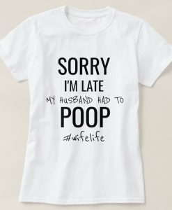 Sorry I'm late my husband had to poop T-shirt