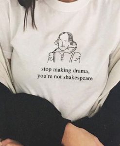 Stop Making Drama You're Not Shakespeare T-shirt