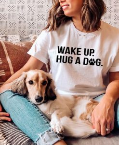 Wake Up Hug A Dog T-shirt