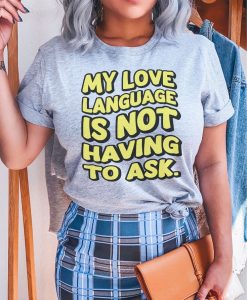 My Love Language Is Not Having To Ask T-shirt