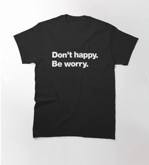 Don't happy Be worry T-Shirt AL